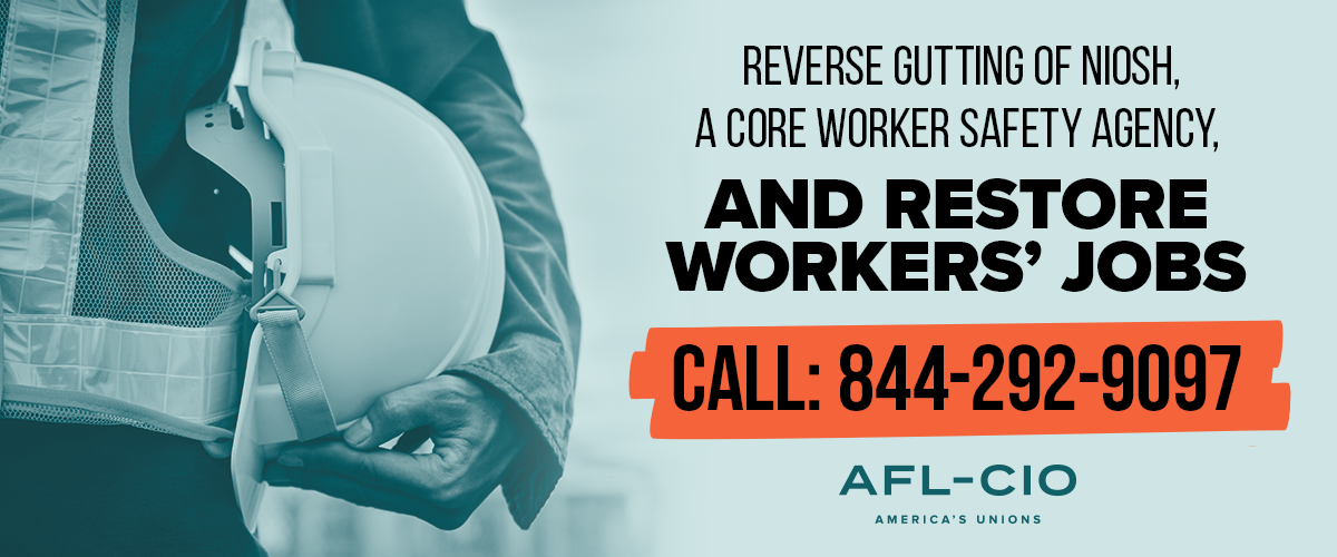 A banner with the words, “Reverse Gutting of NIOSH, a Core Worker Safety Agency, and Restore Workers’ Jobs. Call 844-292-9097""
