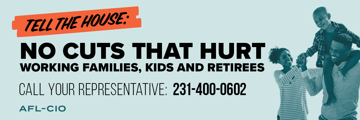 Tell the House: No Cuts that Hurt Working Families, Kids and Retirees | Call Your Representatives 231-400-0602