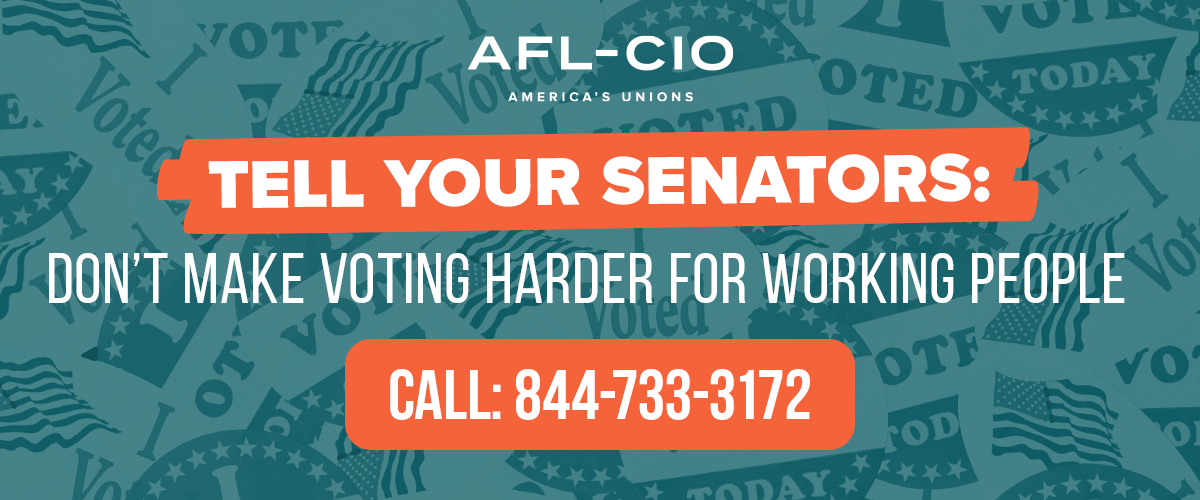 Tell your senators: Don't make voting harder for working people. Call: 844-733-3172