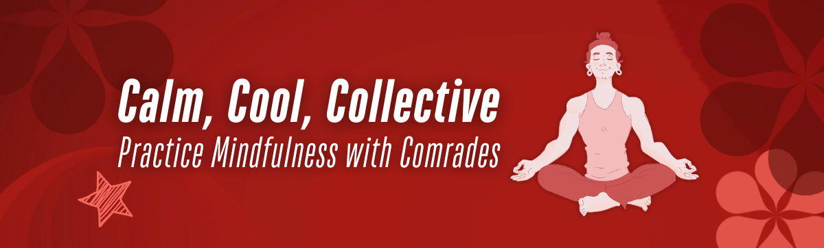 A drawing of a cross-legged individual with a contented smile, stars, and flowers. Text reads: Calm, Cool, Collective: Practice Mindfulness with Comrades