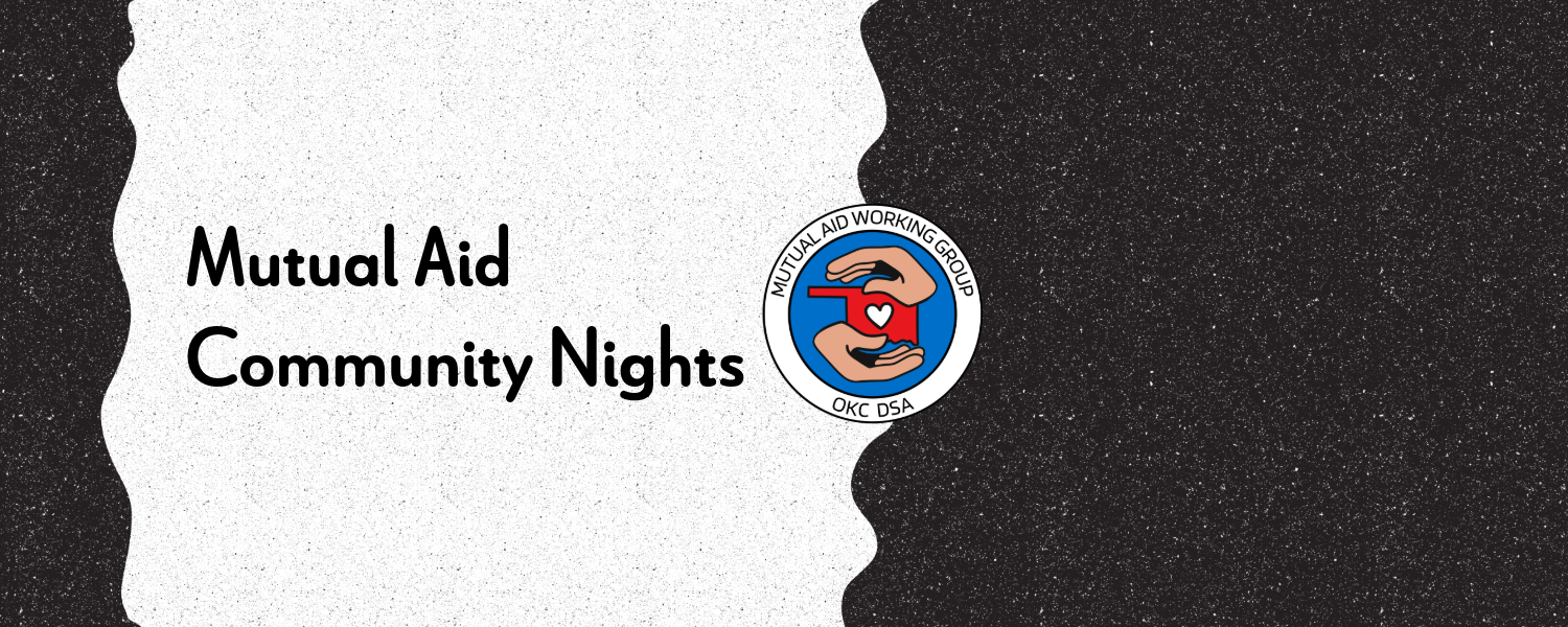 Black and white speckled background with the text "Mutual Aid Community Nights" and a logo with 2 hands holding a red Oklahoma with a white heart in the middle, text in a circle surrounding it says "Mutual Aid Working Group OKC DSA"