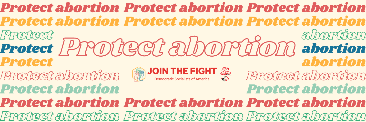 Protect abortion. JOIN THE FIGHT! Democratic Socialists of America protectabortion.org