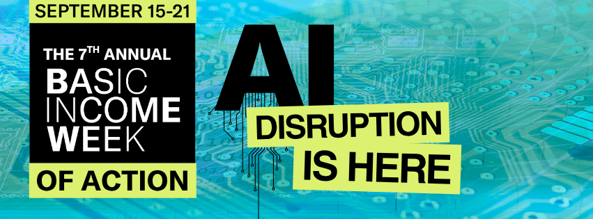 Background is a teal colored image of a microchip board. On the left is a banner at the top saying "September 15-21" Below it says 'The 7th Annual Basic Income Week of Action'. In the center it reads AI DISRUPTION IS HERE