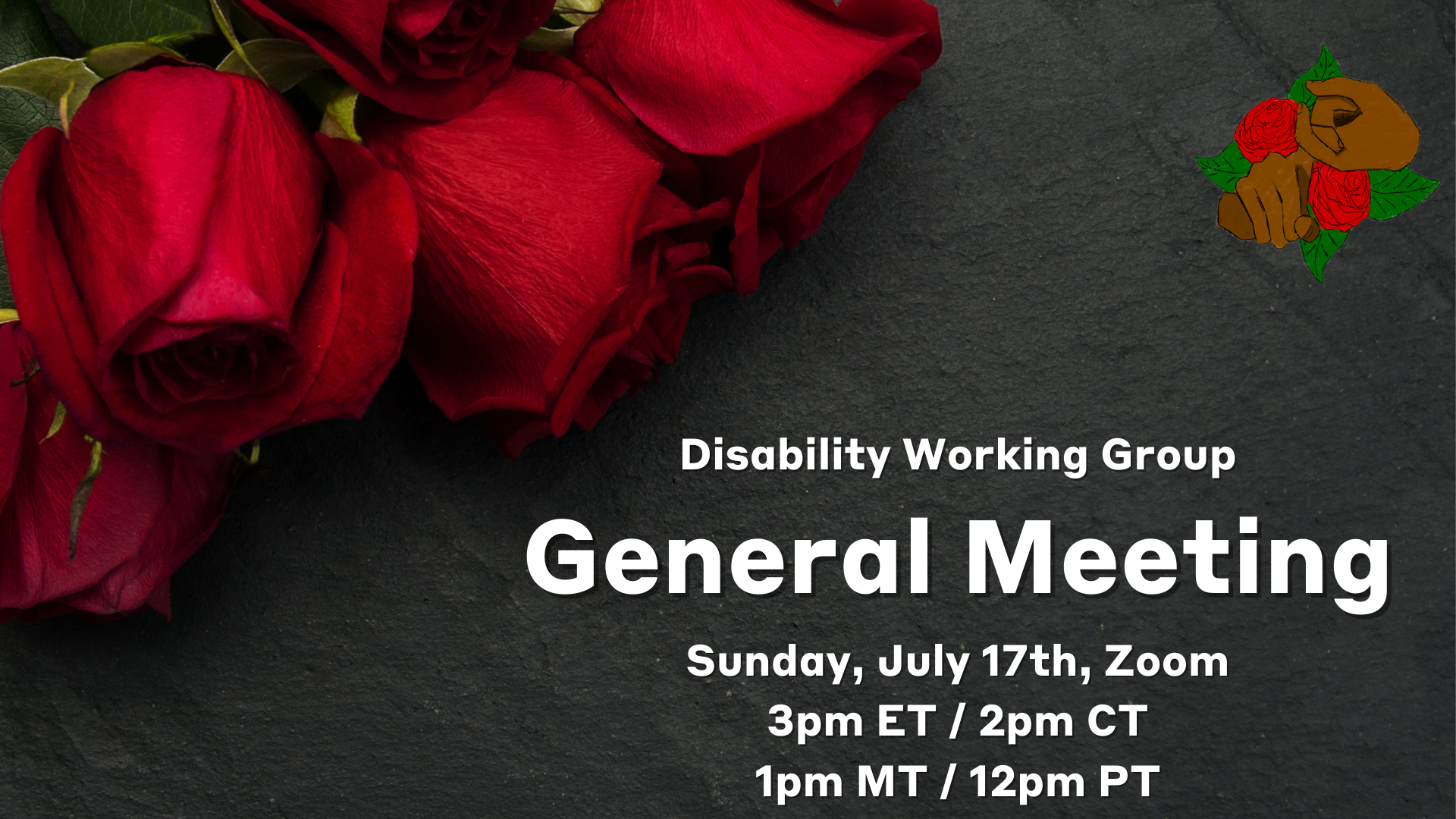 A gray graphic with red roses and the Disability Working Group logo. White text reads, “Disability Working Group General Meeting, July 17th, Zoom, 3 pm ET/2 pm CT/1 pm MT/12 pm PT”