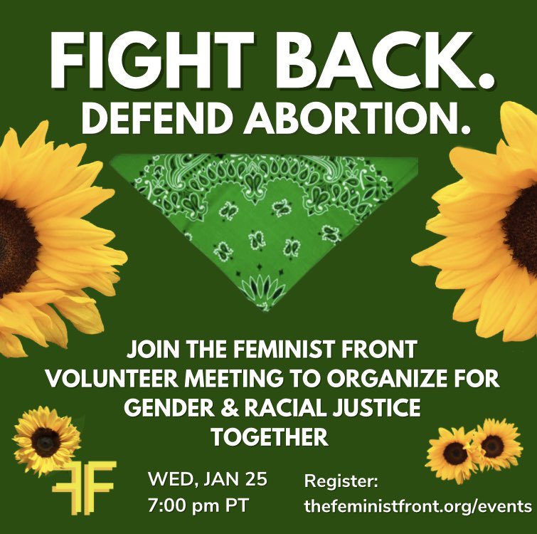 The Feminist Front flier. Green background with yellow sunflowers on each side and white text saying Fight Back Defend Abortion. Join The Feminist Front Volunteer Meeting to Organize for Gender & Racial Justice Together. Wed, Jan 25 7pm PT