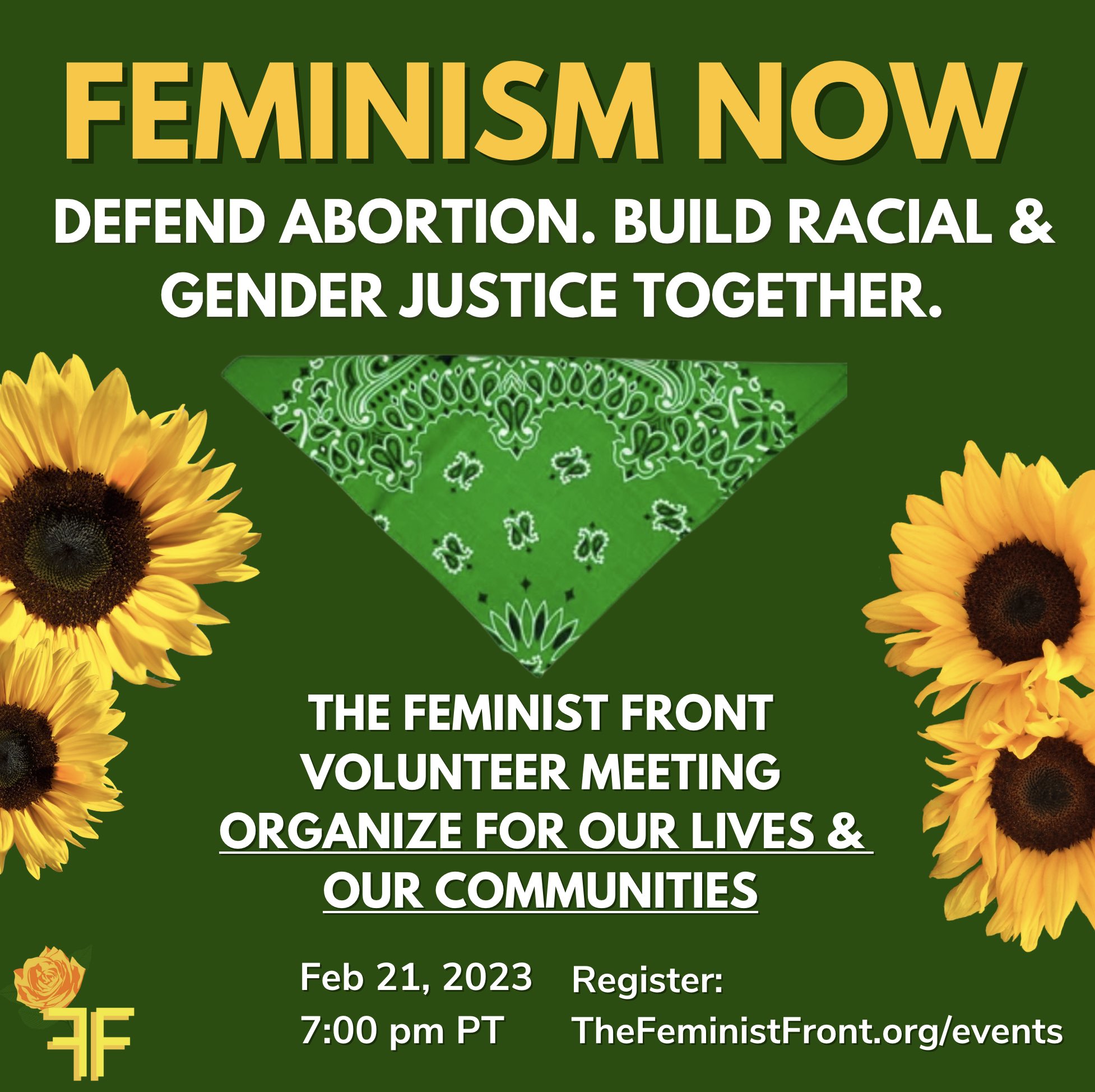 Green flier with yellow and white text for The Feminist Front Volunteer Meeting that reads Feminism Now. Defend Abortion. Build Racial & Gender Justice Together. The Feminist Front Volunteer Meeting Feb 21, 2023 7:00 PT Register: Thefeministfront.org/even