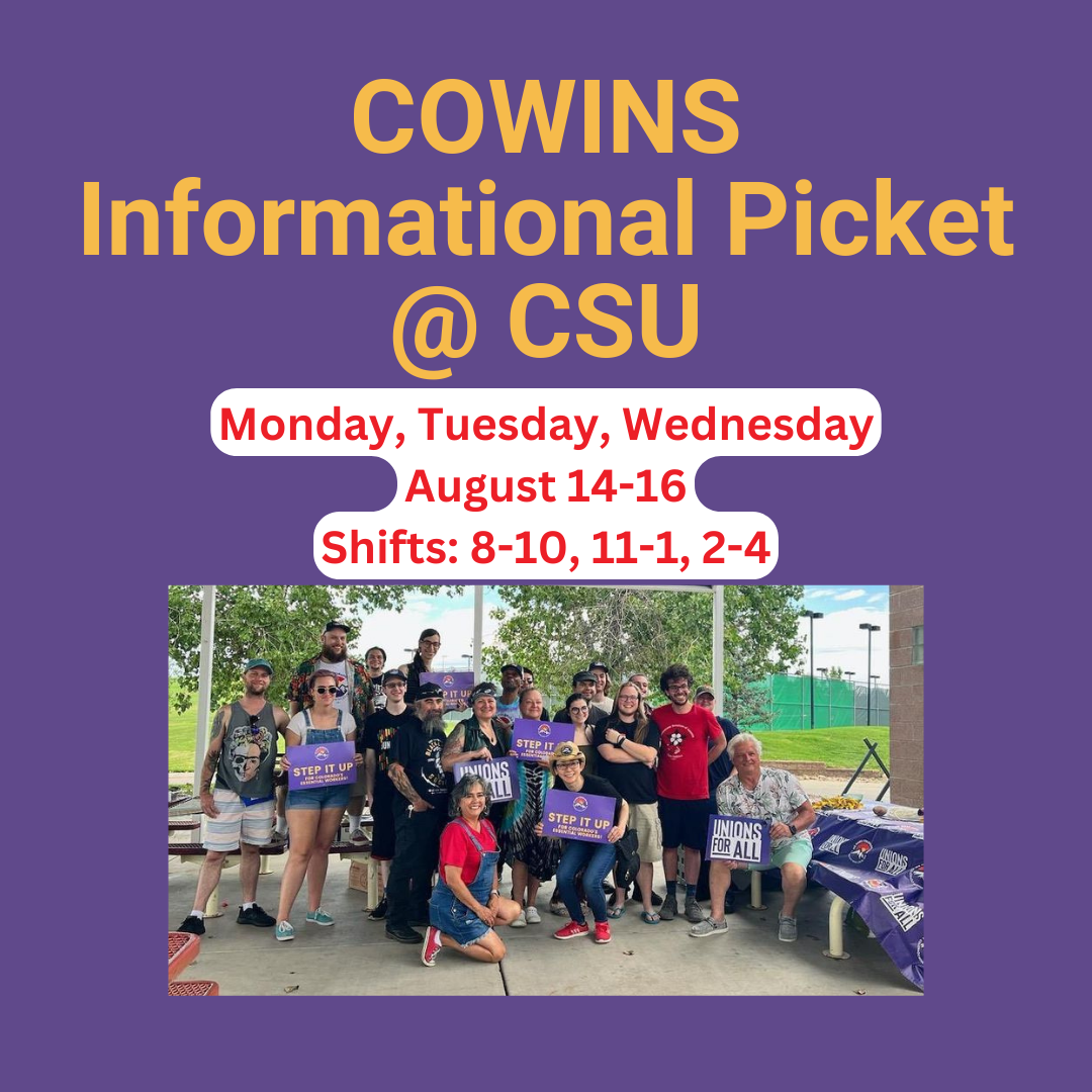  COWINS Informational Picket @ CSU Monday, Tuesday, Wednesday August 14-16 Shifts: 8-10, 11-1, 2-4