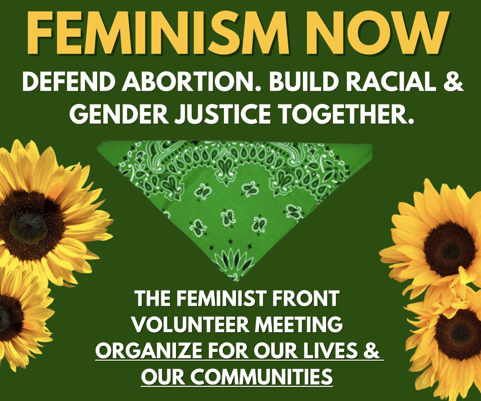 A green flyer with sunflowers on the sides reads: "Feminism NOW - Defend Abortion. Build Racial & Gender Justice Together." Below a green bandana points to text reading "The Feminist Front Volunteer Meeting. Organize for our lives & our communities