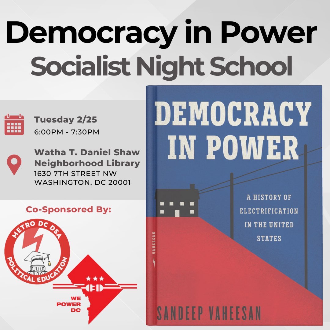 Democracy in Power, Socialist Night School " black text at top. Left: 'Tuesday, 2/25, 6:00-7:30 PM. Watha T. Daniel Shaw Neighborhood Library, 1630 7th Street, NW, Washington, DC 20001. Co-sponsored by Metro DC DSA Political Education and We Power DC." Right: Book Cover - "Democracy in Power: A History of Electrification in the United States by Sandeep Vaheesan." Blue and red, with black house with power lines running to it.