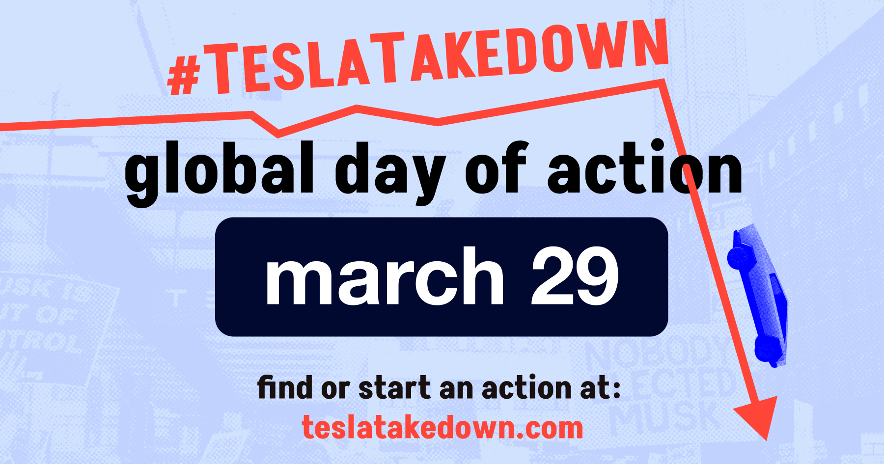 In red text at the top: #TeslaTakedown underlined in red with an arrow pointing down and a blue cybertruck driving/falling along the line. In black: global day of action. In white on black: March 29, in black: find or start an action at. in red: teslatakedown.com