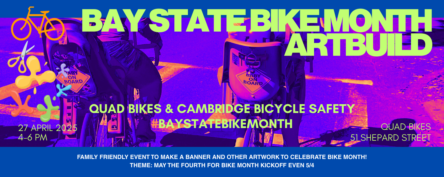 Bay State Bike Month Art Build, April 27 4-6 at Quad Bike 4-6 PM, family friendly even to make a banner and other artwork to celebrate bike month. 