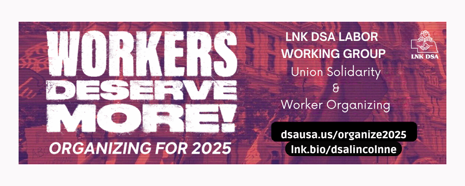 Workers Deserve More! Organizing for 2025. LNK DSA Labor Working Group; Union Solidarity & Worker Organizing; dsausa.us/organizing2025 ; lnk.bio/dsalincolnne ; LNK DSA Nebraska State Border with handshaking & rose logo ; red screen filter over path leading up to an office building people shoulders and flags in foreground