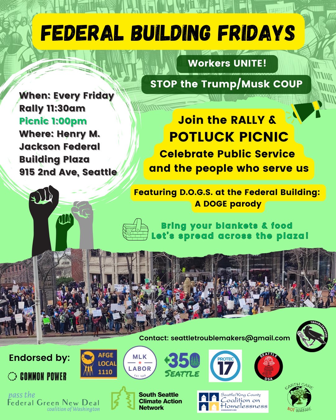 Federal Building Fridays event flyer. Workers Unite! STOP the Trump/ Musk COUP. When: every Friday @ 11:30 AM at the Henry M Jackson Federal Building, 915 2nd Ave, Seattle. This week the flyer invites you to bring blankets & food, Let's spread across the plaza. The potluck picnic begins at 1 pm, to celebrate public service and the people who serve us, also featuring DOGS at the Federal Building: a DOGE Parody. Photos on the flyer show a large crowd spread across the plaza in front of the Federal building. Contact: seattletroublemakers@gmail.com Endorsed by AFGE 1110, MLK Labor Council, 350 Seattle, Protec17, the Seattle DSA, Common Power, Pass the Federal Green New Deal Coalition of WA, South Seattle Climate Action Network, Seattle/ King County Coalition on Homelessness, and Earthcare not Warfare