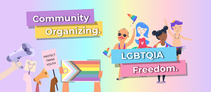 On a background that is a gradient from light purple to blue to yellow to purple, a variety of graphics - hands holding a microphone, hands holding a trans symbol, hands holding a sign saying “protect trans youth”, hands holding a progress pride flag, appear in the bottom corner. Above that on the left side, text reads “Community Organizing.” On the right side, text reads, “LGBTQIA Freedom.” With four cartoon-like graphic people of different skin tones wearing colorful clothing.