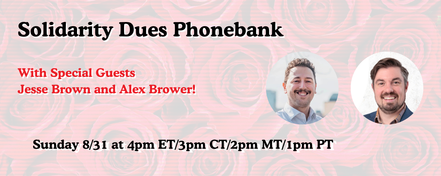 Solidarity Dues Phonebank With Special Guests Jesse Brown and Alex Brower! Sunday 8/31 at 4pm ET/3pm CT/2pm MT/1pm PT