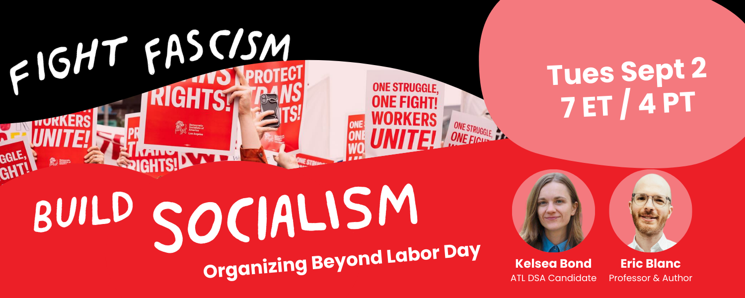 Fight Fascism, Build Socialism! Organizing beyond Labor Day. Tues Sept 2, 7 ET / 4 PT. Speakers: Kelsea Bond, ATL DSA candidate. Eric Blanc, professor and author. Photo: a demonstration with people holding signs supporting labor and trans rights.