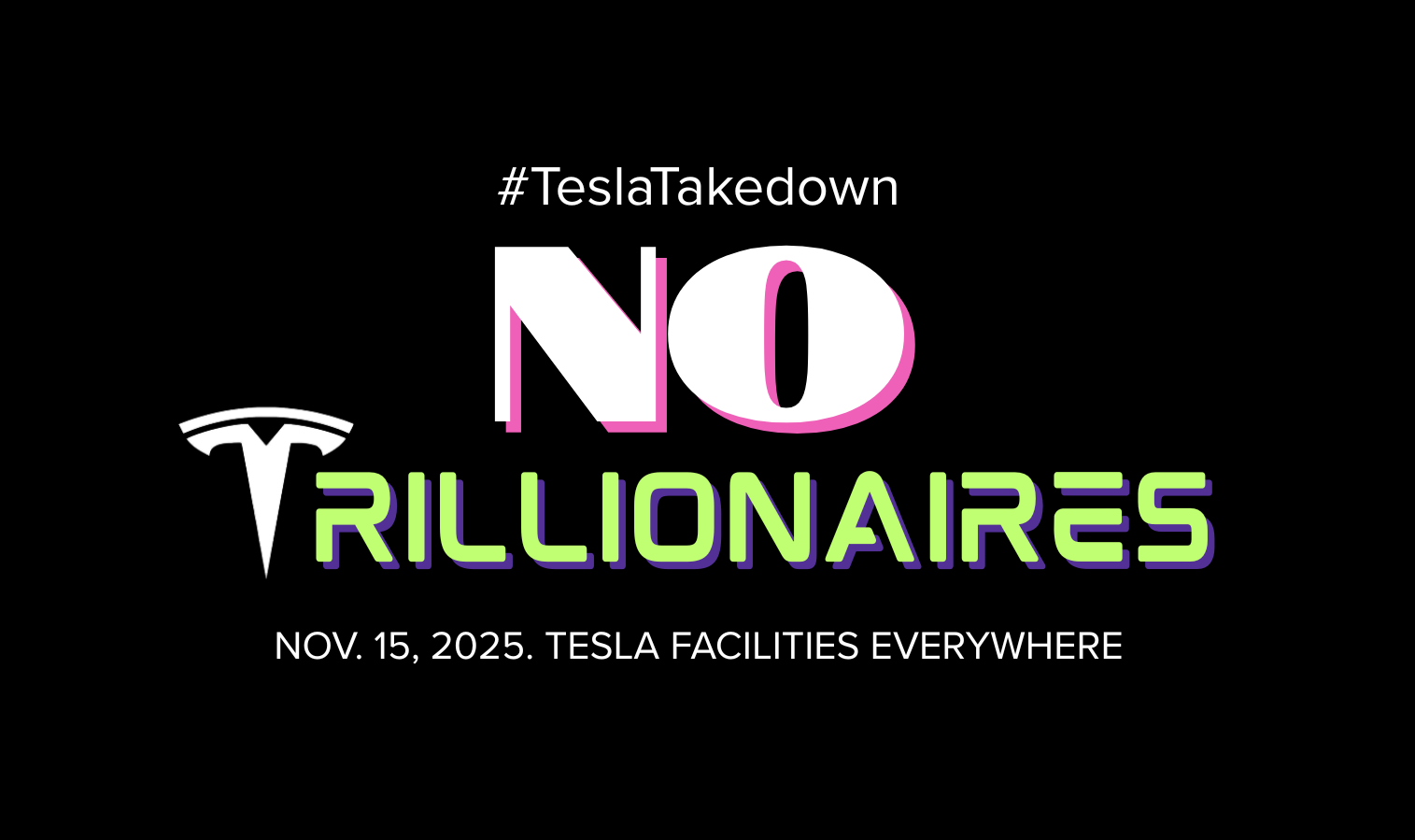 Black background, white letters read #TeslaTakedown at the top. Very large letters say NO in white with a pink shadow, and TRILLIONAIRES in light green with a purple shadow, and a Tesla symbol for the T. Beneath in smaller white letters, it says Nov. 15, 2025, TESLA FACILITIES EVERYWHERE