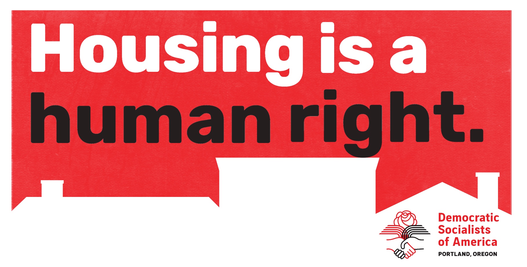 Housing is a human right.  Democratic Socialists of America  PORTLAND, OREGON