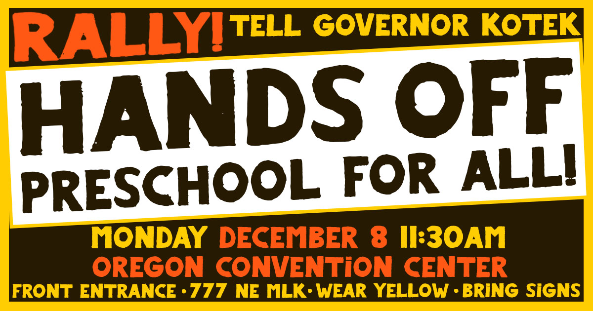 Rally to tell Governor Kotek: Hands off Preschool for All! December 8th, at the Oregon Convention Center, 11:30am