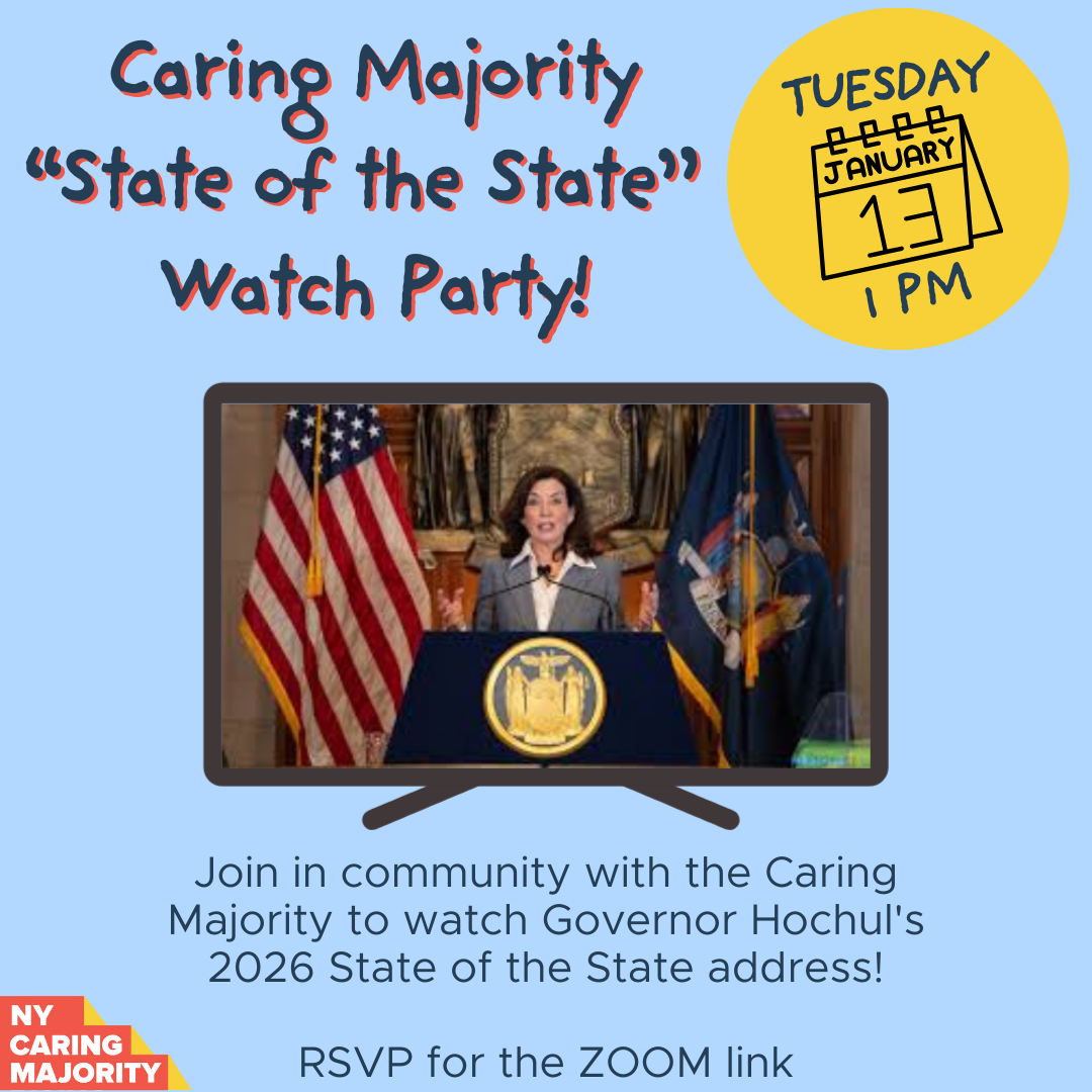 caring majority state of the state watch party! Tues, Jan 13 at 1Pm, join in community with the caring majority to watch Governor Hochul's 2026 State of the State address, RSVP for the ZOOM link! 