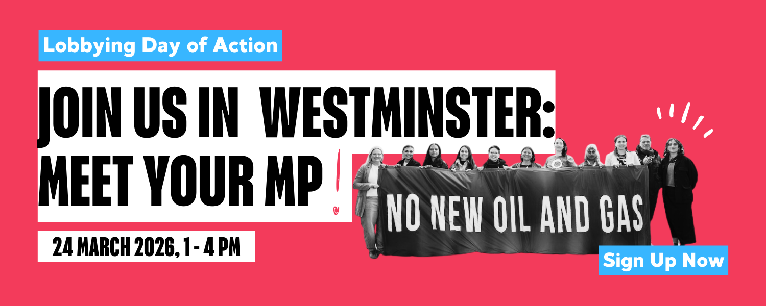 Graphic which reads "Lobbying Day of Action Join us in Westminster: Meet your MP! 24 March 2026, 1-4pm" with an image of people holding a banner which says "No New Oil And Gas"
