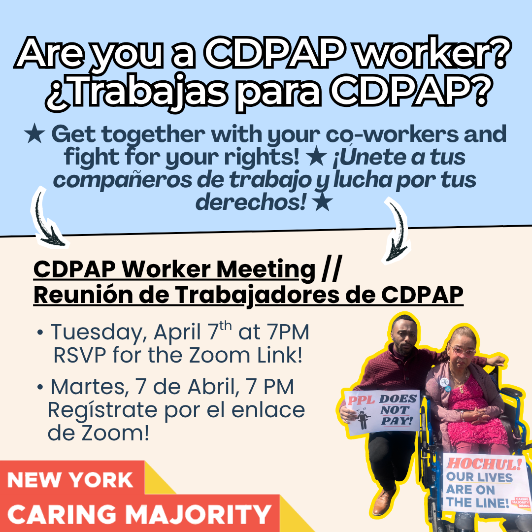are you a CDPAP worker? trabajas para CDPAP? Get together with your co-workers and fight for your rights! Unite a tues comparers de trabajo y mucha por tus derechos! CDPAP Worker Meeting// Reunión de Trabajadores de CDPAP, Tuesday April 7 at 7PM, RSVP for ZOOM link, Martes 7 de Abril, 7 PM, Registrate por el enlace de ZOOM