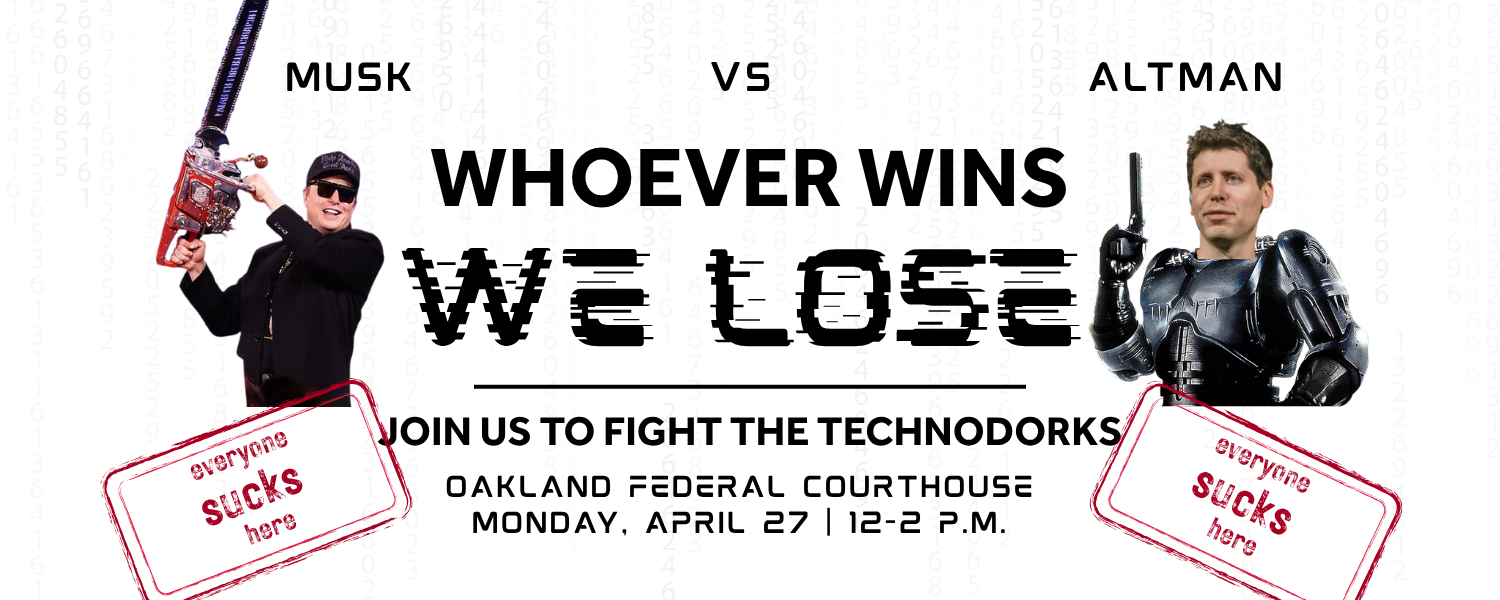 Musk vs Altman. Whoever wins, we lose. Join us to fight the technodorks. Oakland Federal Courthouse, Monday, April 17 12-2pm