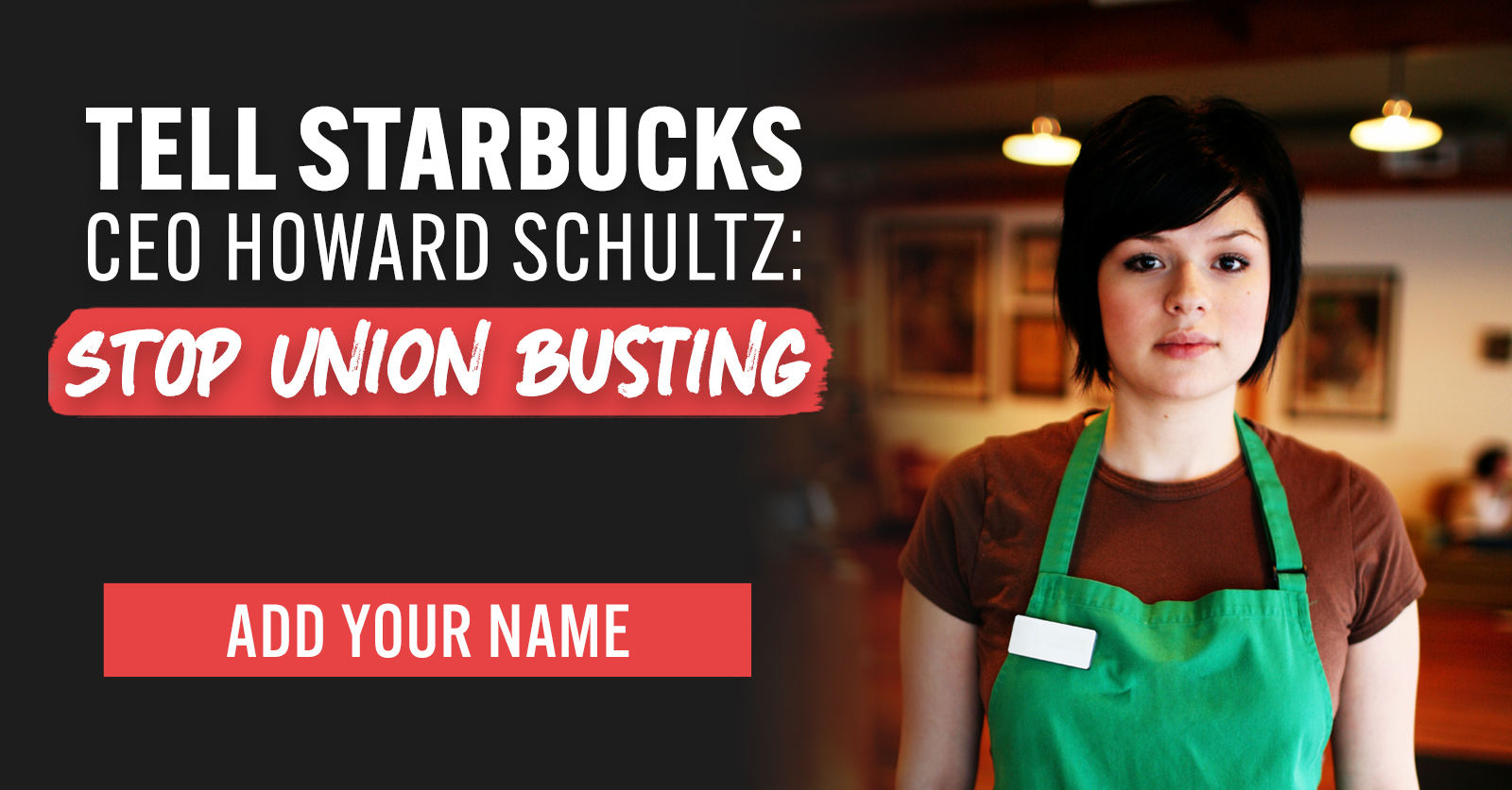 A photo of a young woman who is clearly a barista, wearing a Starbucks green apron, with the words, "Tell Starbucks CEO Howard Schultz: Stop Union Busting"