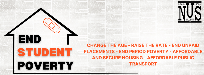 End Student Poverty Graphic over a vintage newspaper print. Listed campaigns in orange text - Change the Age, Raise the Rate, End Unpaid Placements, End Period Poverty, Affordable and Secure Housing, Affordable Public Transport. NUS logo in top right corner. 
