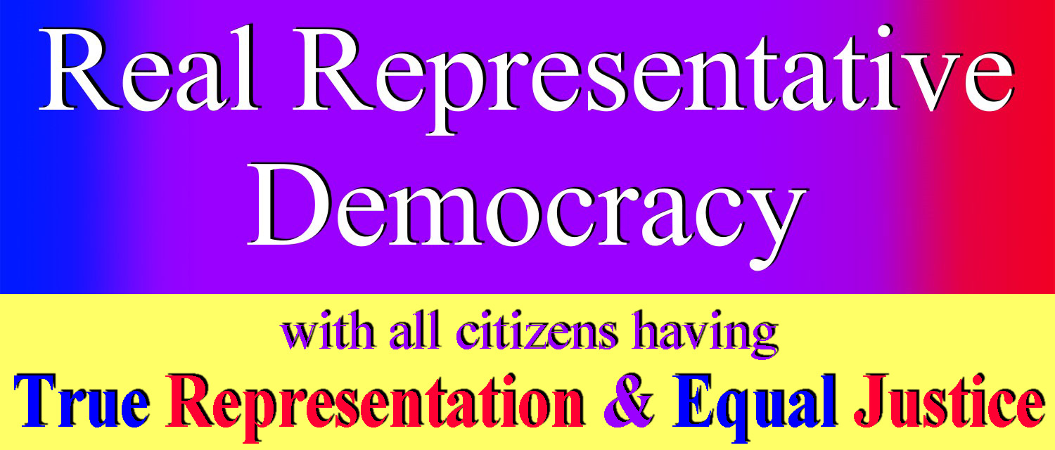 Real Representative Democracy with all citizens having True Representation and Equal Justice
