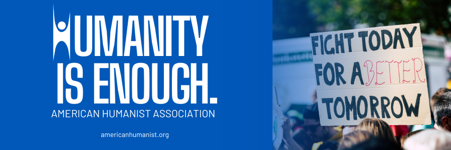 Humanity is Enough, American Humanist Association, Fight Today for a Better Tomorrow