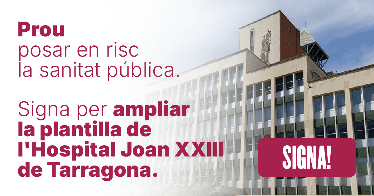 Prou posar en risc la sanitat pública a Tarragona! SIGNA PER AMPLIAR LA PLANTILLA DE L'HOSPITAL JOAN XXIII