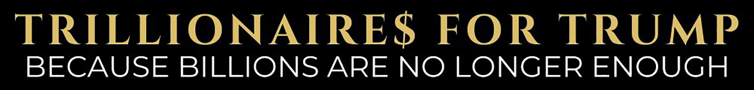 Trillionaires For Trump: Because Billionaires Are No Longer Enough