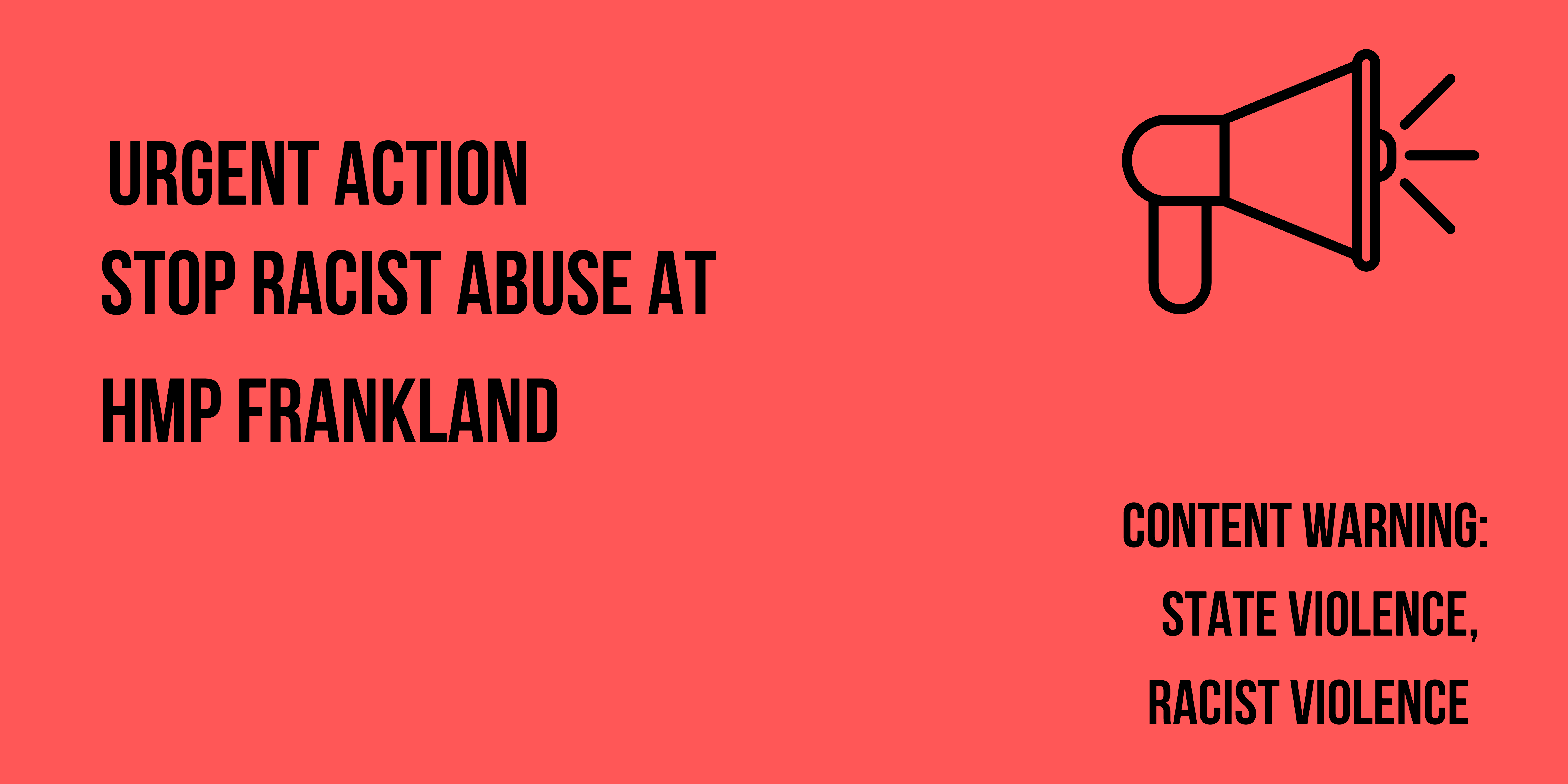 bright red banner that reads urgent action : stop racist abuse at HMP Frankland. Content Warning: state violence, racist violence