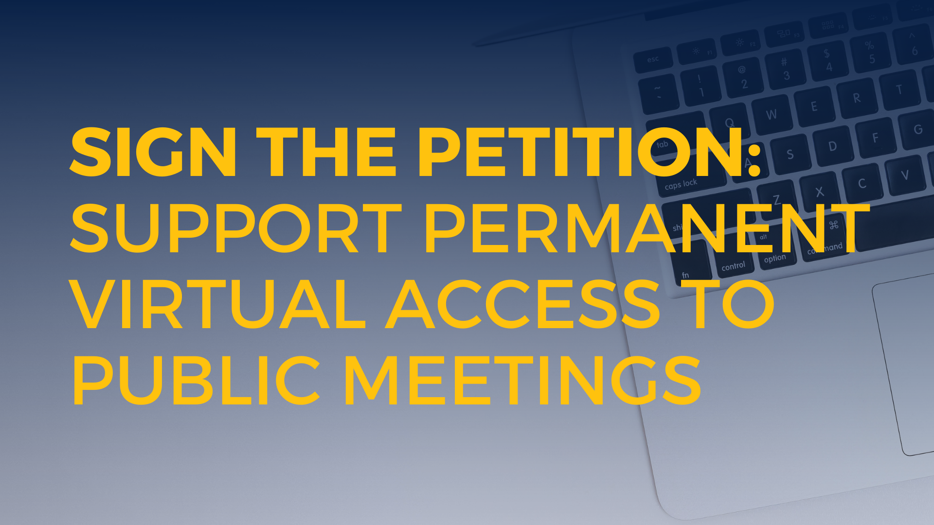 graphic showing laptop with blue gradient and yellow text the reads, "sign the petition: support permanent virtual access to public meetings"