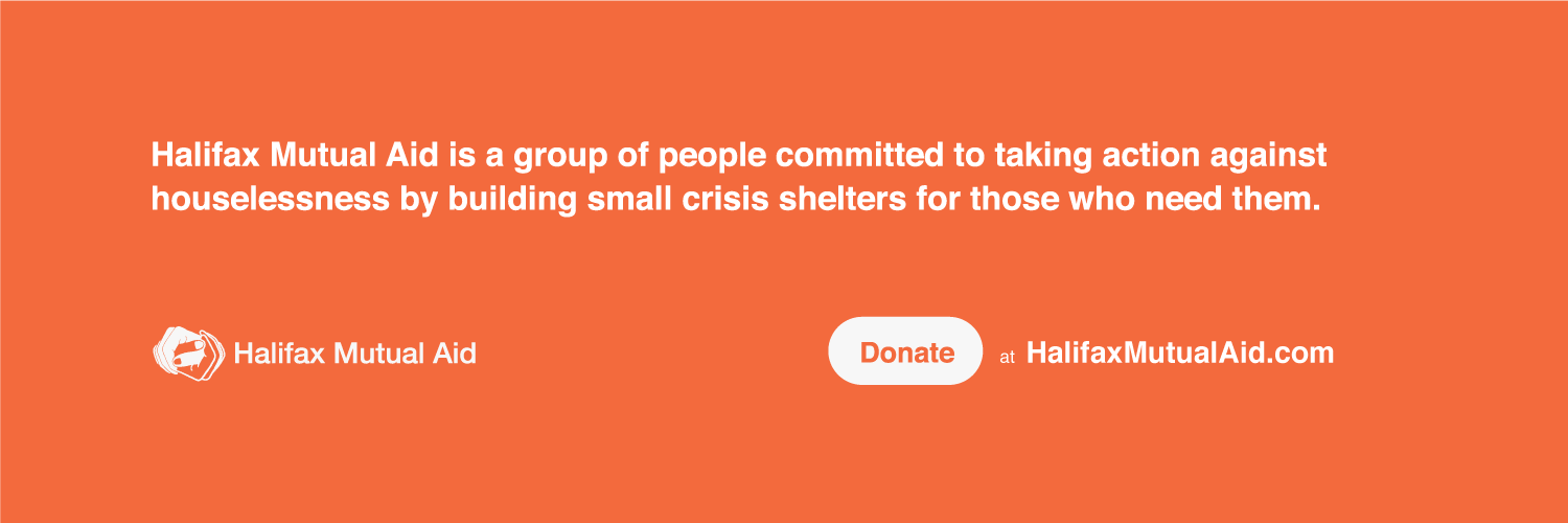 Halifax Mutual Aid is a group of people committed to taking action against houselessness by building small crisis shelters for those who need them. Donate at HalifaxMutualAid.com