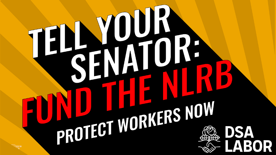 Yellow striped backround, white text with black outline: "Tell your Senator Fund the NLRB" White text DSA Labor logo below