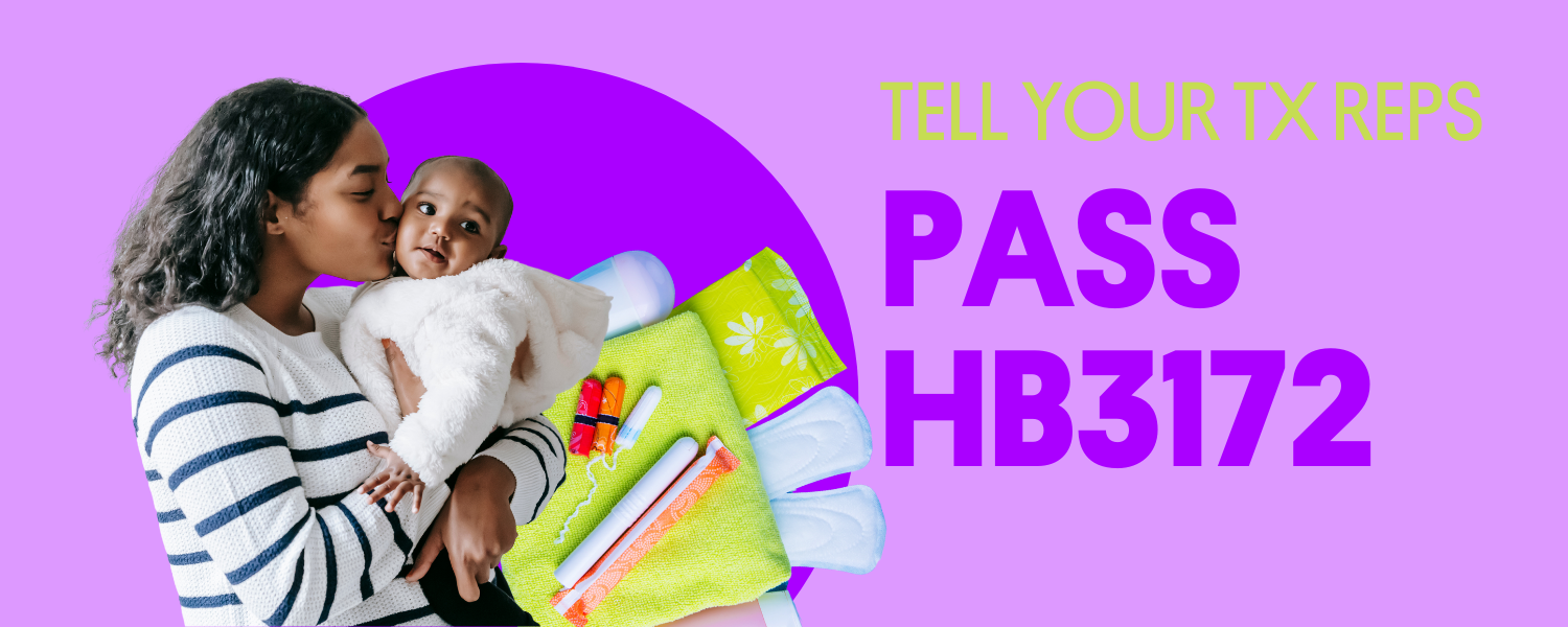 Light purple background with green words that say tell your TX reps and dark purple words below that saying Pass HB3172. Images on the left of the words are of a mother holding child and menstrual product to the right of them.