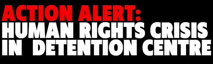 Text in image that says " Action Alert ; Human Rights Crisis in Detention Centre"