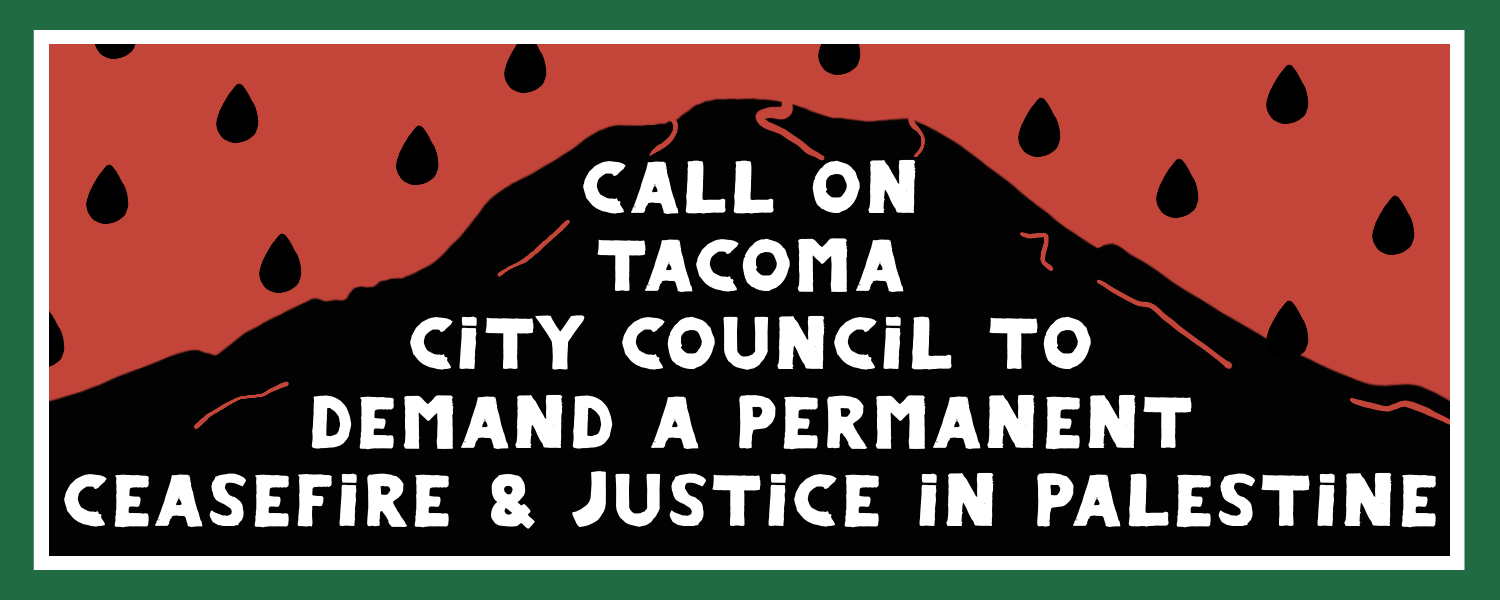 A black silhouette of Mount Tahoma on a red background with white and green border and watermelon seed pattern. White text over the mountain says “Call on Tacoma City Council to demand a permanent ceasefire and justice in Palestine”