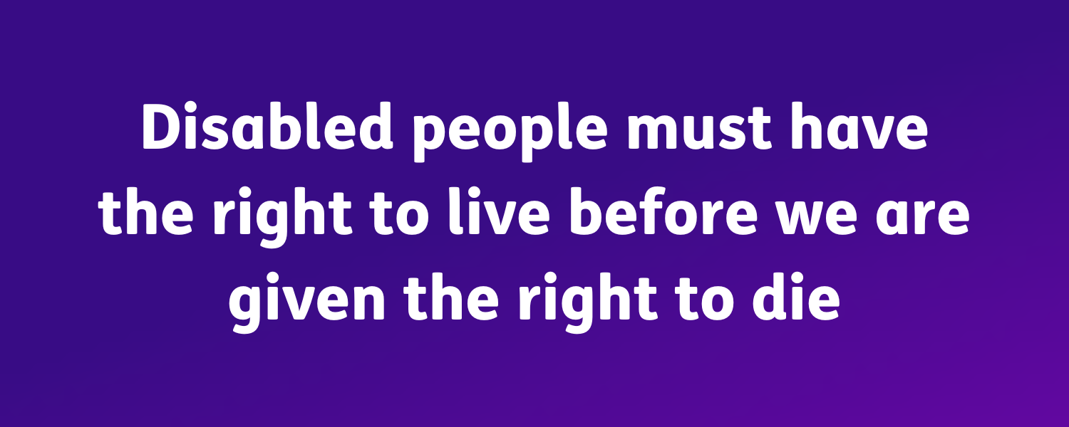 Disabled people must have the right to live before we are given the right to die