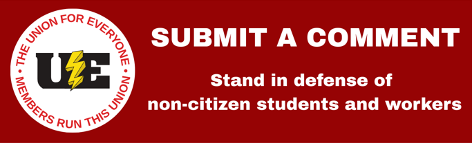 Text that says Submit a Comment Stand in Defense of Non-Citizen Students and Workers with the UE Union logo