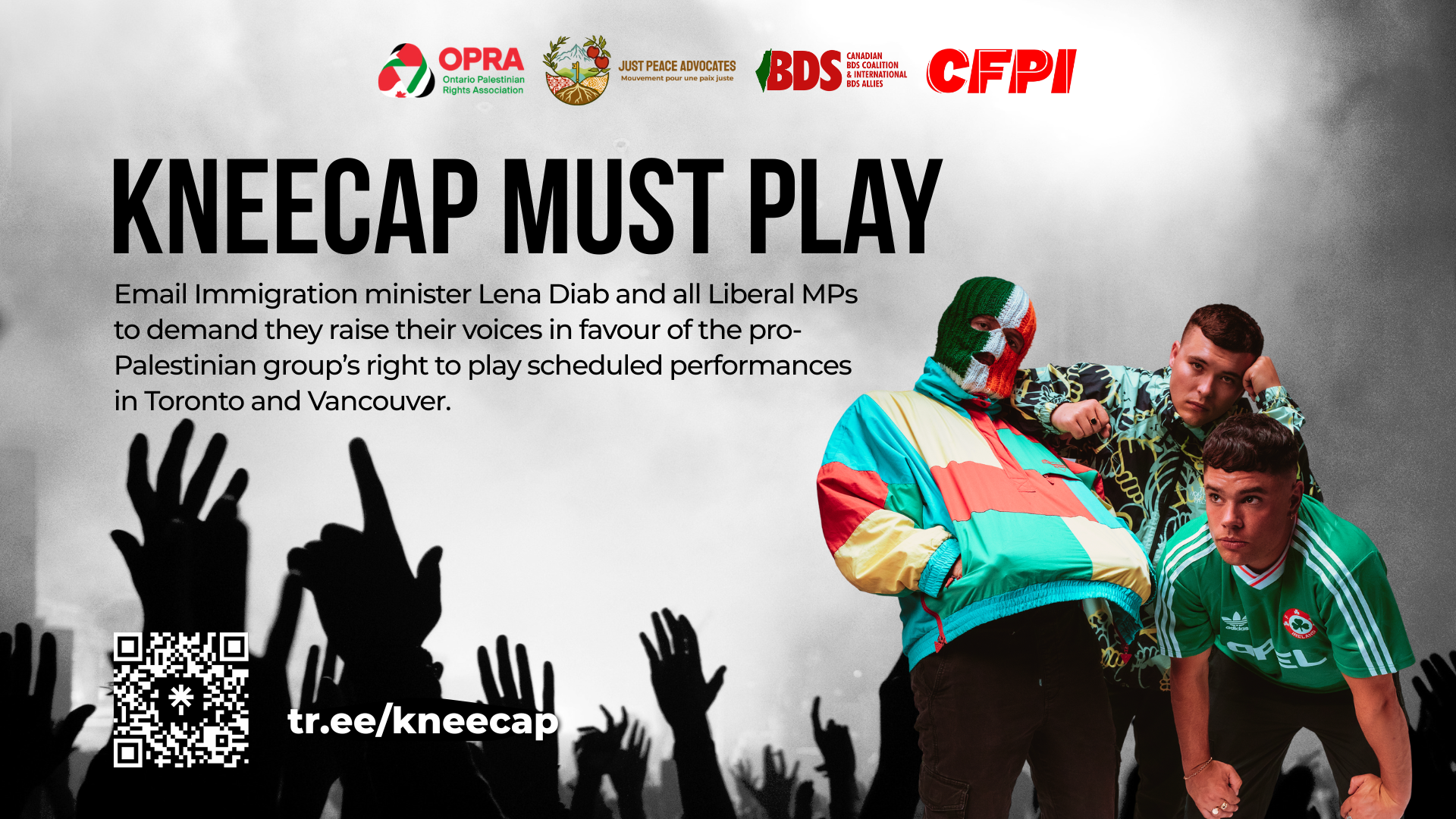 Grayscale background of a concert with people's hands raised in the foreground. On the right, a photo of Kneecap --the three members-- also stands in the foreground. Text reads: kneecap must play Email Immigration minister Lena Diab and all Liberal MPs to demand they raise their voices in favour of the pro-Palestinian group’s right to play scheduled performances in Toronto and Vancouver.