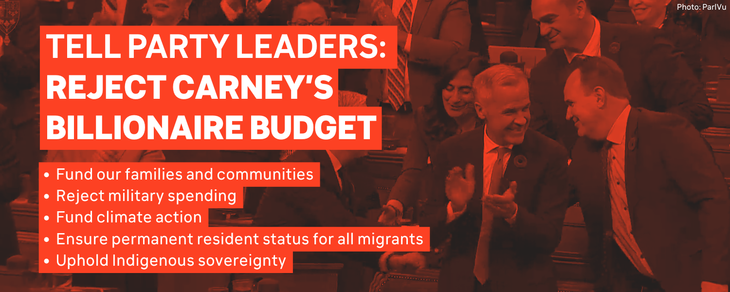 Photo of Carney applauding in Parliament. Text reads: TELL PARTY LEADERS:  REJECT CARNEY’S BILLIONAIRE BUDGET Fund our families and communities Reject military spending Fund climate action Reject anti-migrant racism Uphold Indigenous sovereignty
