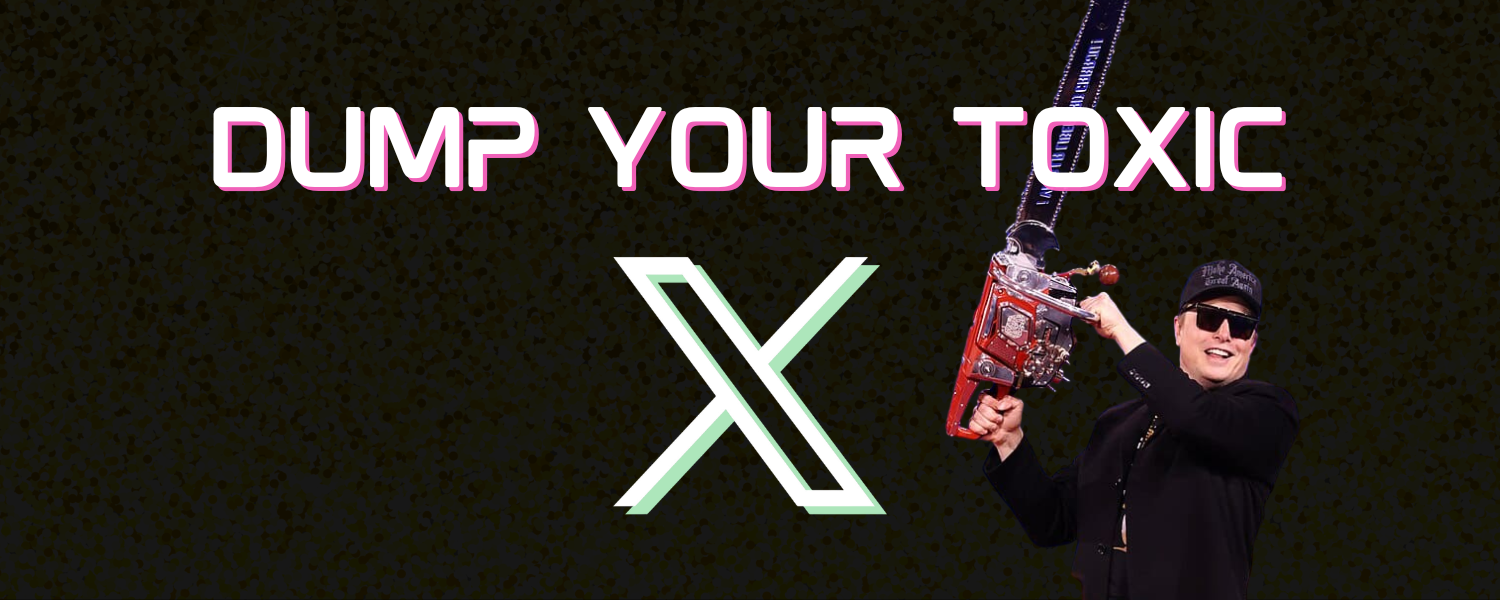 Dump Your Toxic X (with image of Elon Musk wielding a chainsaw)