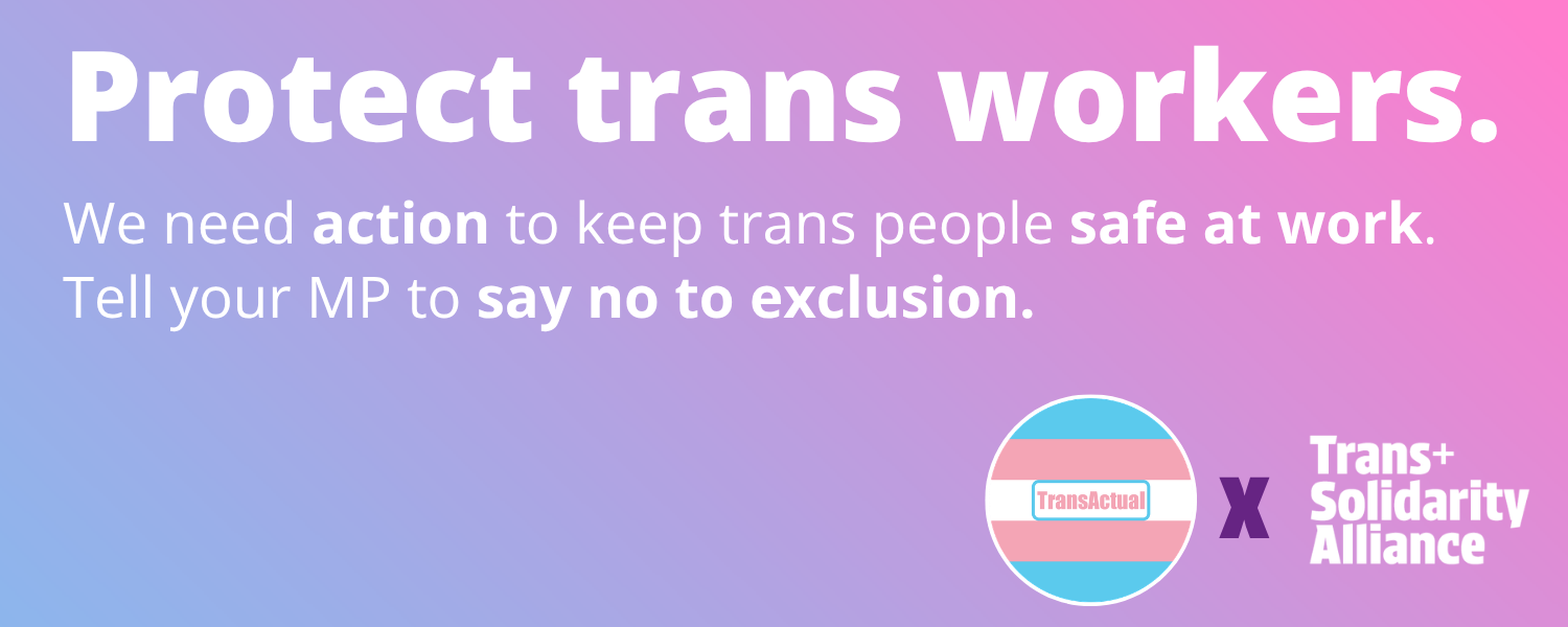 We need action to keep trans people safe at work. Tell your MP no to exclusion. 