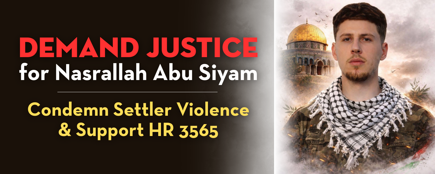 Demand Justice for Nasrallah Abu Siyam - Condemn Settler Violence & Support HR 3565