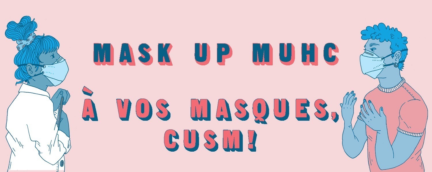 Two people are looking at each other, both wearing N95 respirators. Between them is two lines of text. The top line reads, "MASK UP MUHC" and the bottom line reads, "À VOS MASQUES, CUSM!"