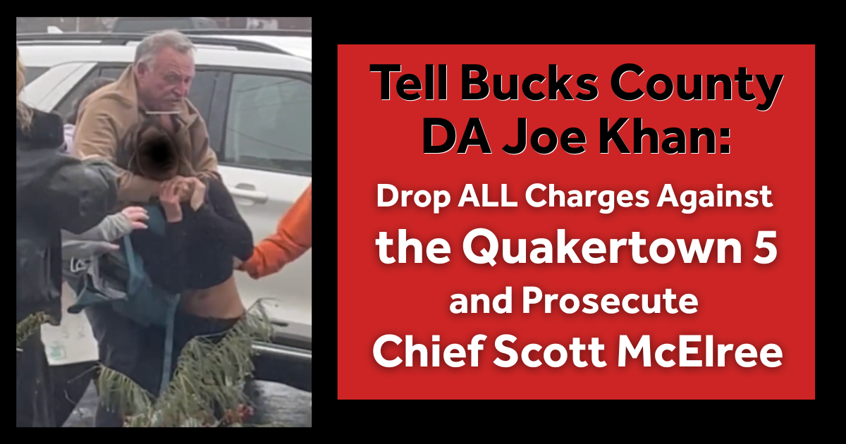 TELL BUCKS COUNTY DA JOE KHAN: Drop all charges against the Quakertown 5 and Prosecute Chief Scott McElree