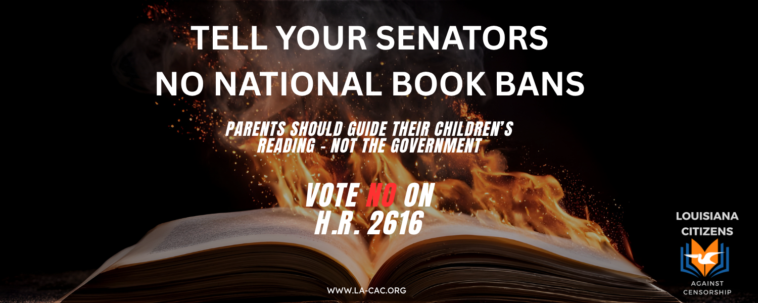 Tell your congressman no national book bans. Parents should guide their children's reading - not the government. Vote No on H.R. 2616. A campaign by Louisiana Citizens Against Censorship.